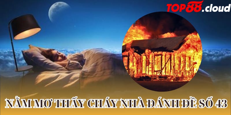 Nằm mơ thấy cháy nhà đánh đề số 43